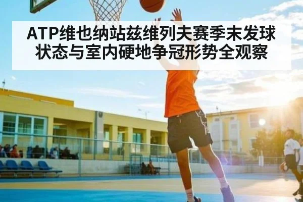 ATP维也纳站兹维列夫赛季末发球状态与室内硬地争冠形势全观察