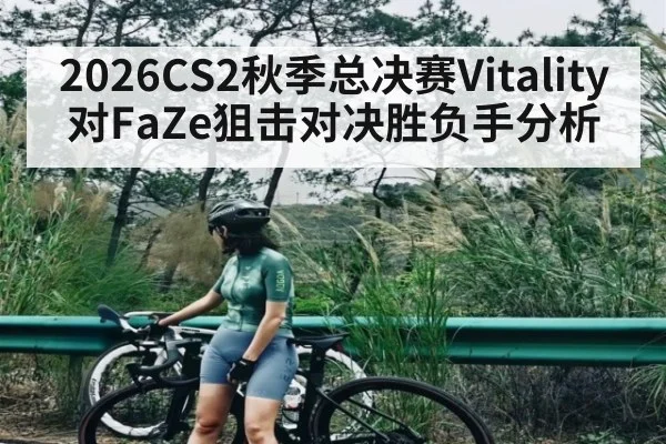 2026CS2秋季总决赛Vitality对FaZe狙击对决胜负手分析