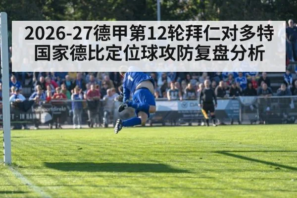 2026-27德甲第12轮拜仁对多特国家德比定位球攻防复盘分析